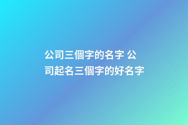 公司三個字的名字 公司起名三個字的好名字-第1張-公司起名-玄機派